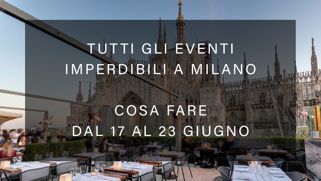 Cosa fare dal 17 al 23 Giugno - Tutti gli eventi imperdibili a Milano YOUparti