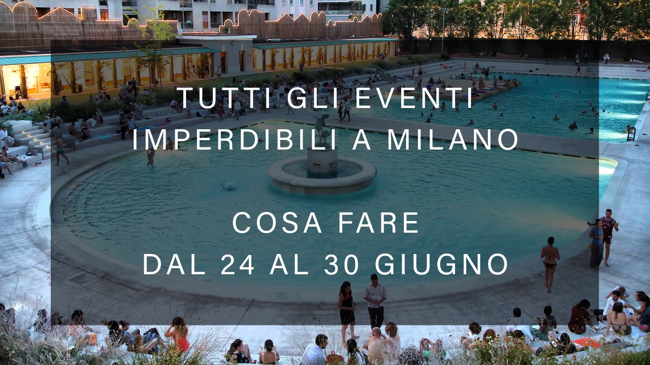 Cosa fare dal 24 al 30 Giugno - Tutti gli eventi imperdibili a Milano YOUparti