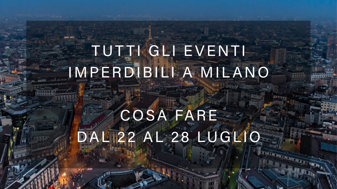 Cosa fare dal 22 al 28 Luglio - Tutti gli eventi imperdibili a Milano YOUparti