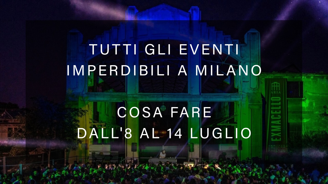 Cosa fare dall'8 al 14 Luglio - Tutti gli eventi imperdibili a Milano YOUparti