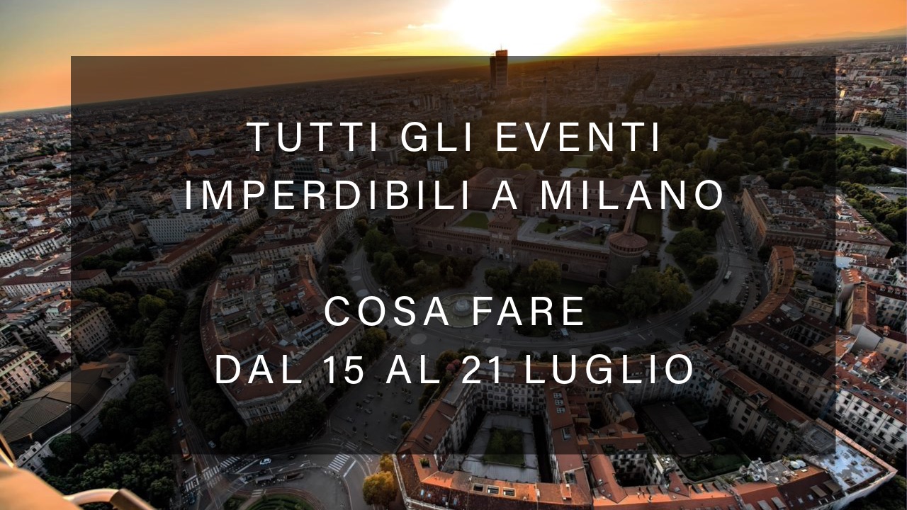 Cosa fare dal 15 al 21 Luglio - Tutti gli eventi imperdibili a Milano YOUparti