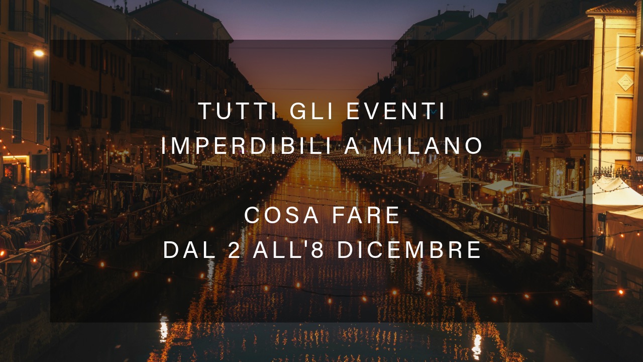 Cosa fare dal 2 all'8 dicembre - Tutti gli eventi imperdibili a Milano YOUparti