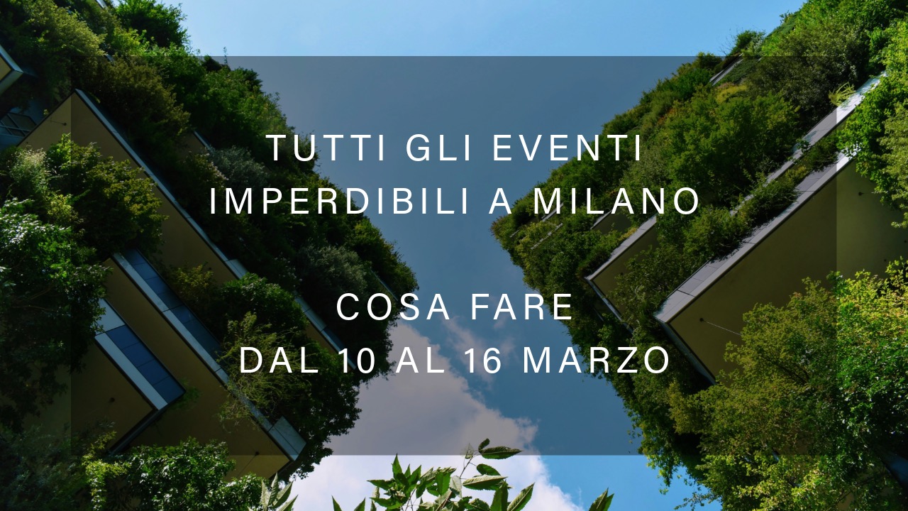 Cosa fare dal 10 al 16 marzo - Tutti gli eventi imperdibili a Milano YOUparti