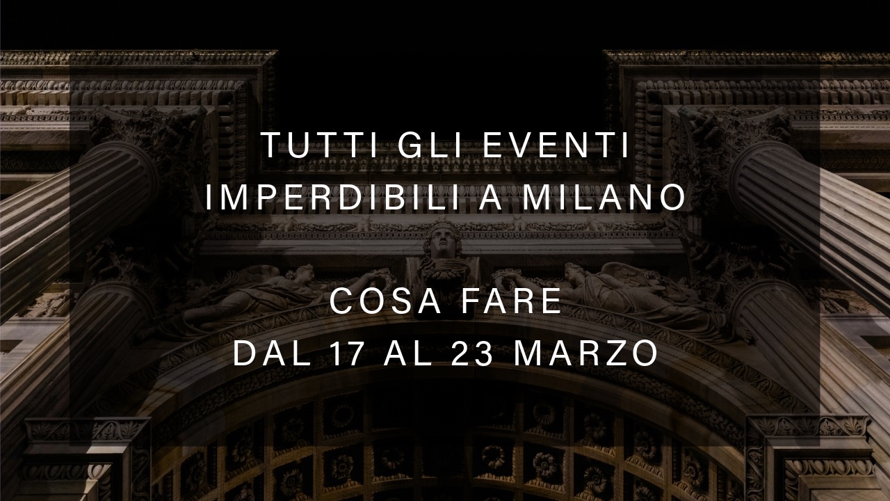 Cosa fare dal 17 al 23 marzo - Tutti gli eventi imperdibili a Milano YOUparti